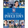 The Who's Who Of Ipswich Town by Dean Hayes