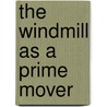 The Windmill As A Prime Mover by Anonymous Anonymous