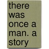 There Was Once A Man. A Story door Robert Henry Newell
