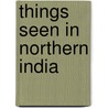 Things Seen In Northern India door Theodore Leighton Pennell