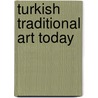 Turkish Traditional Art Today by Henry H. Glassie