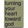 Turning Your Heart Toward God door Kay Arthur