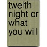 Twelth Night Or What You Will by Shakespeare William Shakespeare