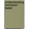 Understanding Nicholson Baker by Arthur M. Saltzman