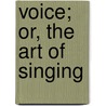 Voice; Or, the Art of Singing by William Wahab Cazalet