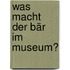 Was macht der Bär im Museum?