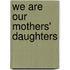 We Are Our Mothers' Daughters
