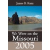 We Were on the Missouri, 2005 by James B. Kurz