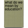 What Do We Mean By Education? by J 1854-1942 Welton