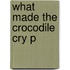 What Made The Crocodile Cry P
