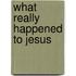 What Really Happened to Jesus