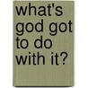 What's God Got To Do With It? door Robert Green Ingersoll