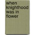 When Knighthood Was In Flower