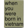 When You Were Born in Vietnam door Therese Bartlett