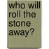 Who Will Roll the Stone Away?