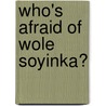 Who's Afraid of Wole Soyinka? door Adewale Maja-Pearce