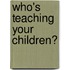 Who's Teaching Your Children?