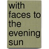 With Faces to the Evening Sun door Richard Lyon Morgan