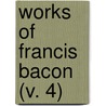 Works Of Francis Bacon (V. 4) by Sir Francis Bacon