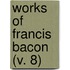 Works Of Francis Bacon (V. 8)