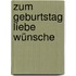 Zum Geburtstag liebe Wünsche