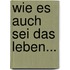 Wie es auch sei das Leben...