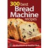 300 Best Bread Machine Recipes
