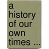 A History Of Our Own Times ... door Justin Mccarthy