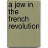 A Jew in the French Revolution by Frances Malino