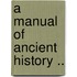 A Manual Of Ancient History ..