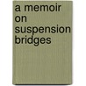 A Memoir On Suspension Bridges door Charles Stewart Drewry