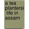 A Tea Plantersi  Life In Assam door George M. Barker