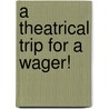 A Theatrical Trip For A Wager! door Horton Rhys