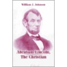 Abraham Lincoln, The Christian by William J. Johnson