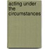 Acting Under the Circumstances