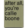 After All, You're Callie Boone door Winnie Mack