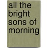 All the Bright Sons of Morning by William Baxter