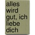 Alles wird gut, ich liebe dich