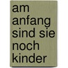 Am Anfang sind sie noch Kinder door Petra Hammesfahr