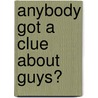 Anybody Got A Clue About Guys? by Susie Shellenberger