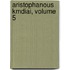 Aristophanous Kmdiai, Volume 5