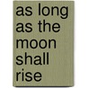 As Long as the Moon Shall Rise by Unknown