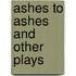 Ashes to Ashes and Other Plays