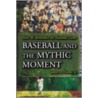 Baseball and the Mythic Moment door James D. Hardy