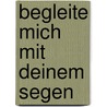 Begleite Mich Mit Deinem Segen door Georg Schwikart