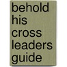 Behold His Cross Leaders Guide by John P. Gilbert