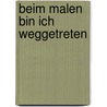 Beim Malen bin ich weggetreten by Sarah Kirsch