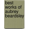 Best Works of Aubrey Beardsley by Aubrey Beardsley