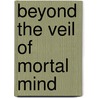 Beyond The Veil Of Mortal Mind by William Estep