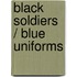 Black Soldiers / Blue Uniforms